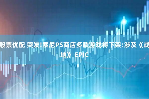 股票优配 突发!索尼PS商店多款游戏将下架:涉及《战地》 EPIC