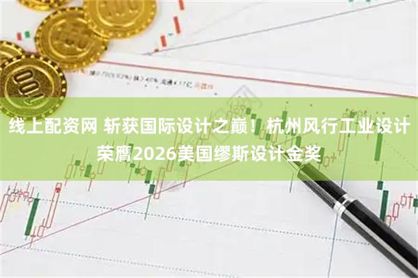 线上配资网 斩获国际设计之巅！杭州风行工业设计荣膺2026美国缪斯设计金奖