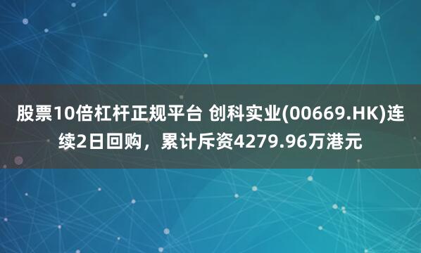 股票10倍杠杆正规平台 创科实业(00669.HK)连续2日回购，累计斥资4279.96万港元