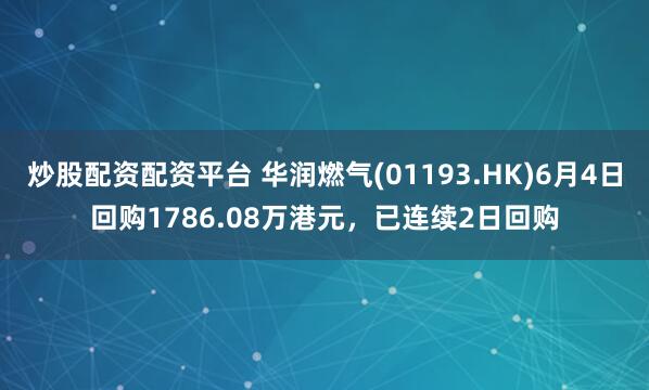 炒股配资配资平台 华润燃气(01193.HK)6月4日回购1786.08万港元，已连续2日回购